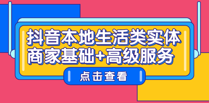 抖音本地生活类实体商家基础+高级服务搞钱项目网-网创项目资源站-副业项目-创业项目-搞钱项目搞钱项目网