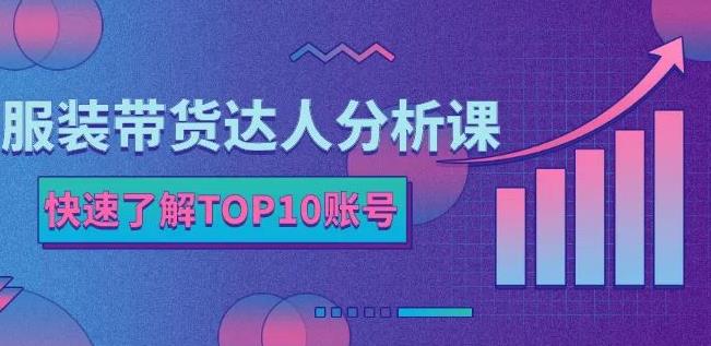 服装带货达人分析课：带你快速了解TOP10账号，玩转服装行业搞钱项目网-网创项目资源站-副业项目-创业项目-搞钱项目搞钱项目网