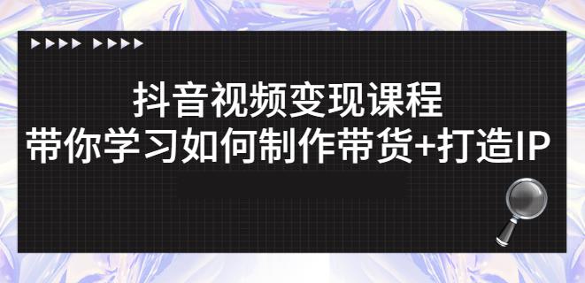 抖音短视频变现课程：带你学习如何制作带货+打造IP【41节】搞钱项目网-网创项目资源站-副业项目-创业项目-搞钱项目搞钱项目网