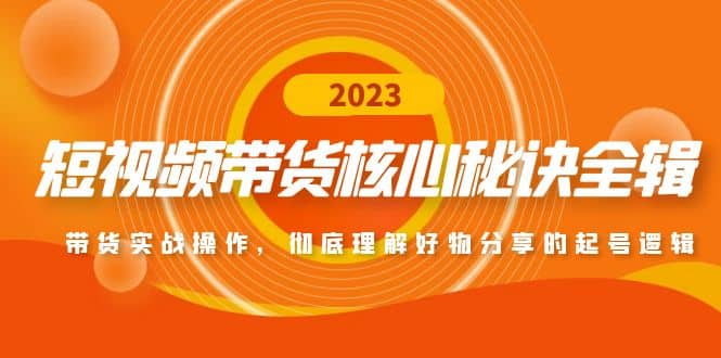 短视频带货核心秘诀全辑：带货实战操作，彻底理解好物分享的起号逻辑搞钱项目网-网创项目资源站-副业项目-创业项目-搞钱项目搞钱项目网