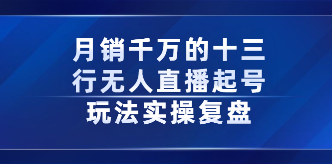 月销千万的十三行无人直播起号玩法实操复盘分享搞钱项目网-网创项目资源站-副业项目-创业项目-搞钱项目搞钱项目网