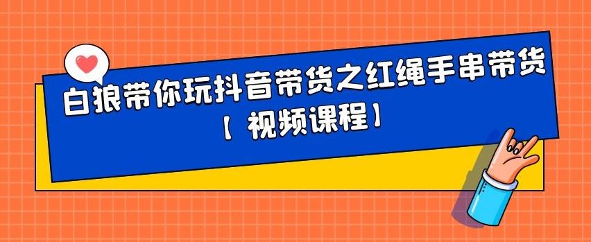 白狼带你玩抖音带货之红绳手串带货【视频课程】搞钱项目网-网创项目资源站-副业项目-创业项目-搞钱项目搞钱项目网