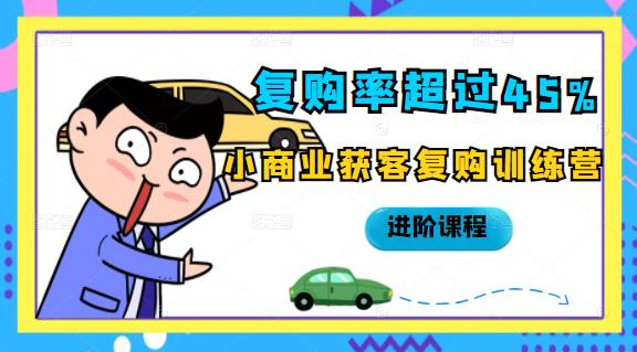 复购率超过45%，小商业获客复购训练营进阶课程搞钱项目网-网创项目资源站-副业项目-创业项目-搞钱项目搞钱项目网