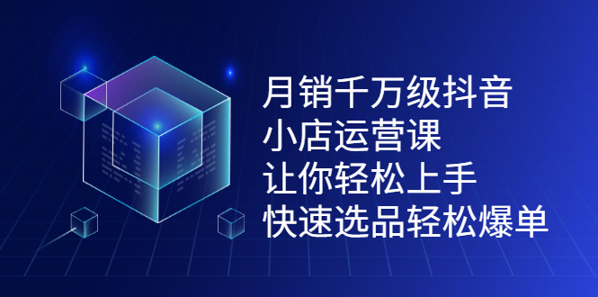 月销千万级抖音小店运营课，让你轻松上手、快速选品轻松爆单搞钱项目网-网创项目资源站-副业项目-创业项目-搞钱项目搞钱项目网