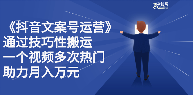 抖音文案号运营课程：技巧性搬运，一个视频多次热门，逐步变现搞钱项目网-网创项目资源站-副业项目-创业项目-搞钱项目搞钱项目网