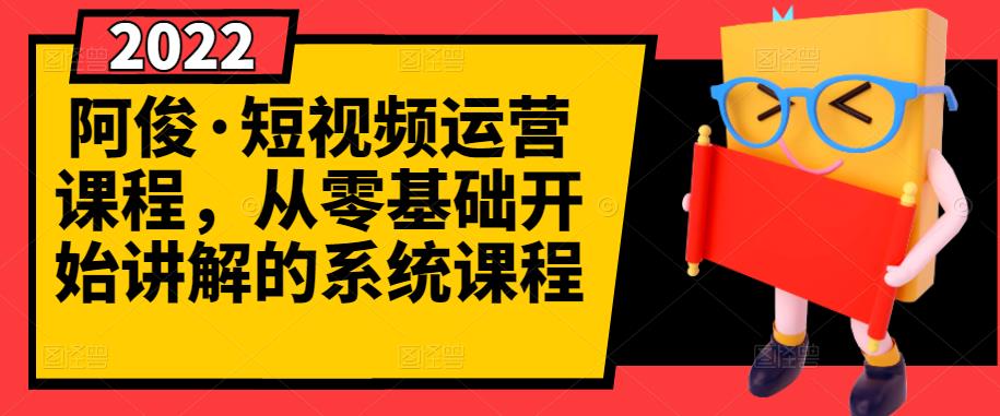 阿俊·短视频运营课程，从零基础开始讲解的系统课程搞钱项目网-网创项目资源站-副业项目-创业项目-搞钱项目搞钱项目网