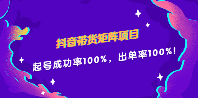 抖音带货矩阵项目，起号成功率100%，出单率100%！搞钱项目网-网创项目资源站-副业项目-创业项目-搞钱项目搞钱项目网