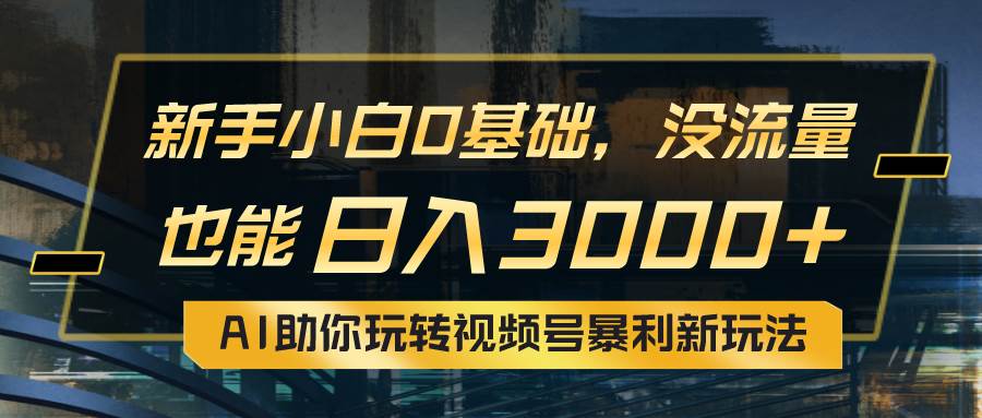 小白0基础，没流量也能日入3000+：AI助你玩转视频号暴利新玩法搞钱项目网-网创项目资源站-副业项目-创业项目-搞钱项目搞钱项目网