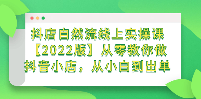 抖店自然流线上实操课【2022版】从零教你做抖音小店，从小白到出单搞钱项目网-网创项目资源站-副业项目-创业项目-搞钱项目搞钱项目网