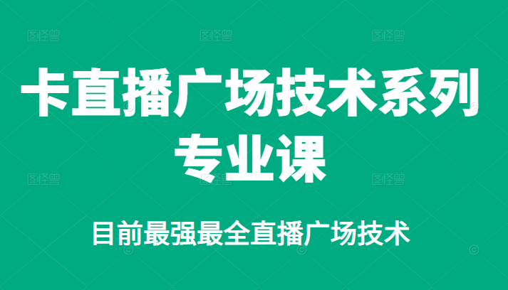 卡直播广场技术系列专业课，目前最强最全直播广场技术搞钱项目网-网创项目资源站-副业项目-创业项目-搞钱项目搞钱项目网