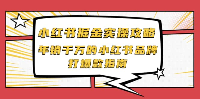 小红书掘金实操攻略，年销千万的小红书品牌打爆款指南搞钱项目网-网创项目资源站-副业项目-创业项目-搞钱项目搞钱项目网