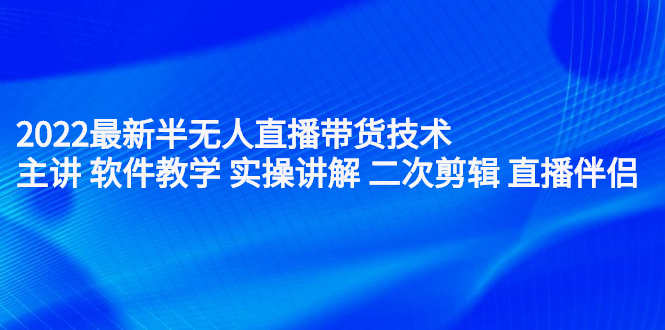 2022最新半无人直播带货技术：主讲 软件教学 实操讲解 二次剪辑 直播伴侣搞钱项目网-网创项目资源站-副业项目-创业项目-搞钱项目搞钱项目网