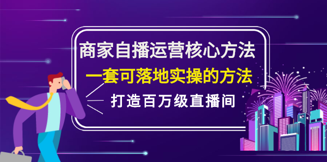 商家自播运营核心方法，一套可落地实操的方法，打造百万级直播间搞钱项目网-网创项目资源站-副业项目-创业项目-搞钱项目搞钱项目网