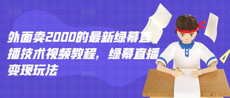 外面卖2000的最新绿幕直播技术视频教程，绿幕直播变现玩法搞钱项目网-网创项目资源站-副业项目-创业项目-搞钱项目搞钱项目网