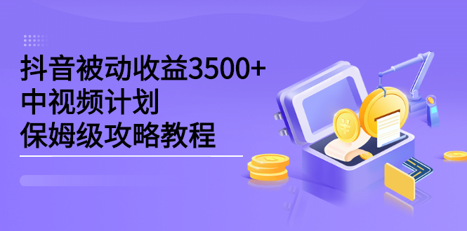 抖音被动收益3500+，中视频计划保姆级攻略教程搞钱项目网-网创项目资源站-副业项目-创业项目-搞钱项目搞钱项目网