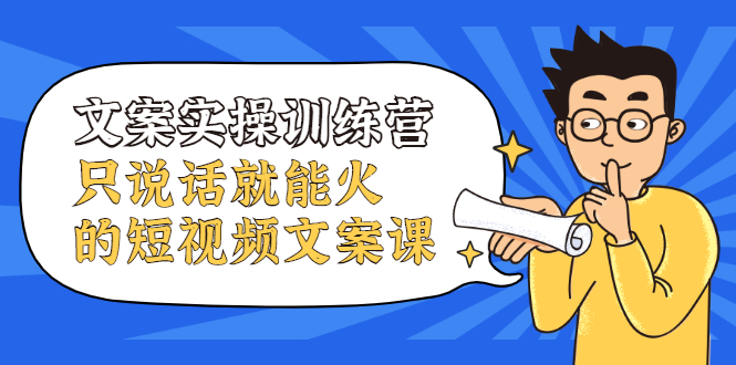 文案实操训练营，只说话就能火的短视频文案课搞钱项目网-网创项目资源站-副业项目-创业项目-搞钱项目搞钱项目网