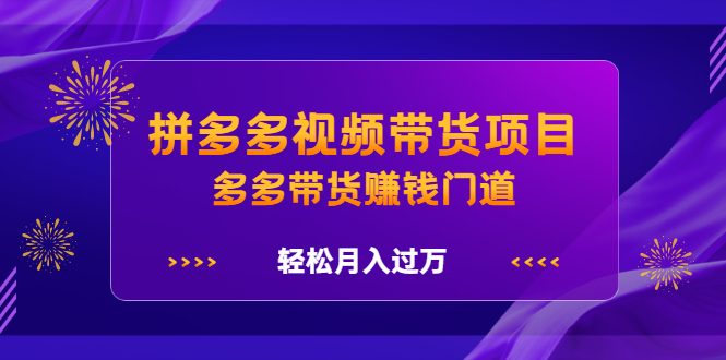 拼多多视频带货项目，多多带货赚钱门道 价值368元搞钱项目网-网创项目资源站-副业项目-创业项目-搞钱项目搞钱项目网