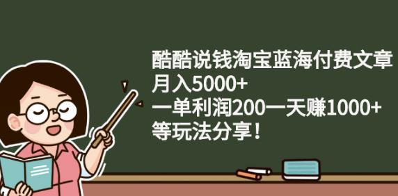 酷酷说钱淘宝蓝海付费文章:月入5000+一单利润200一天赚1000+(等玩法分享)搞钱项目网-网创项目资源站-副业项目-创业项目-搞钱项目搞钱项目网