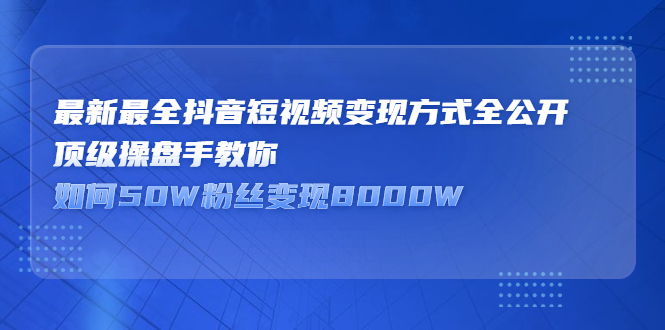 最新最全抖音短视频变现方式全公开，快人一步迈入抖音运营变现捷径搞钱项目网-网创项目资源站-副业项目-创业项目-搞钱项目搞钱项目网