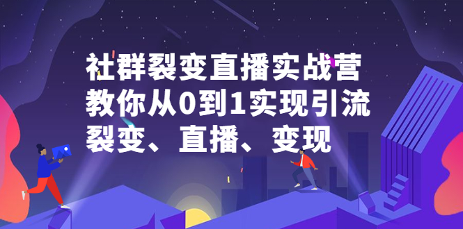 社群裂变直播实战营，教你从0到1实现引流、裂变、直播、变现搞钱项目网-网创项目资源站-副业项目-创业项目-搞钱项目搞钱项目网