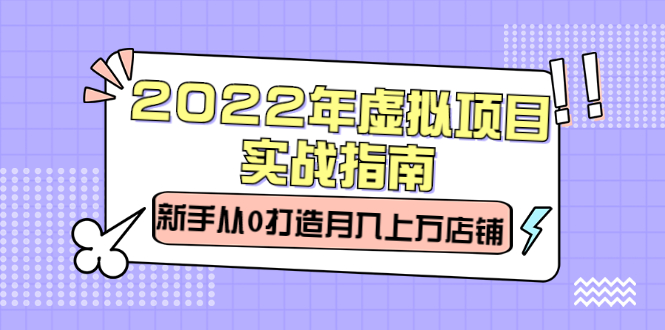 2022年虚拟项目实战指南，新手从0打造月入上万店铺【视频课程】搞钱项目网-网创项目资源站-副业项目-创业项目-搞钱项目搞钱项目网