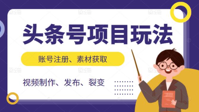 头条号项目玩法，从账号注册，素材获取到视频制作发布和裂变全方位教学搞钱项目网-网创项目资源站-副业项目-创业项目-搞钱项目搞钱项目网