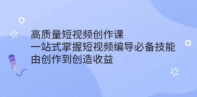 高质量短视频创作课，一站式掌握短视频编导必备技能搞钱项目网-网创项目资源站-副业项目-创业项目-搞钱项目搞钱项目网