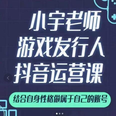 小宇老师游戏发行人实战课，非常适合想把抖音做个副业的人，或者2次创业的人搞钱项目网-网创项目资源站-副业项目-创业项目-搞钱项目搞钱项目网