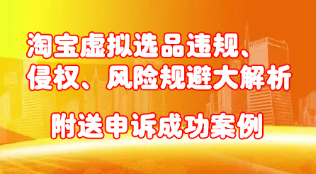 淘宝虚拟选品违规、侵权、风险规避大解析，附送申诉成功案例！搞钱项目网-网创项目资源站-副业项目-创业项目-搞钱项目搞钱项目网