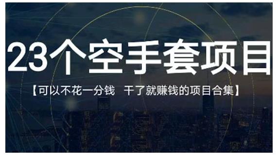 23个空手套项目大合集，0成本0投入，干了就赚钱纯空手套生意经搞钱项目网-网创项目资源站-副业项目-创业项目-搞钱项目搞钱项目网