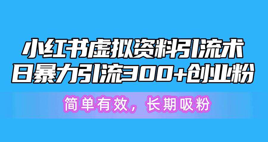 小红书虚拟资料引流术，日暴力引流300+创业粉，简单有效，长期吸粉搞钱项目网-网创项目资源站-副业项目-创业项目-搞钱项目搞钱项目网