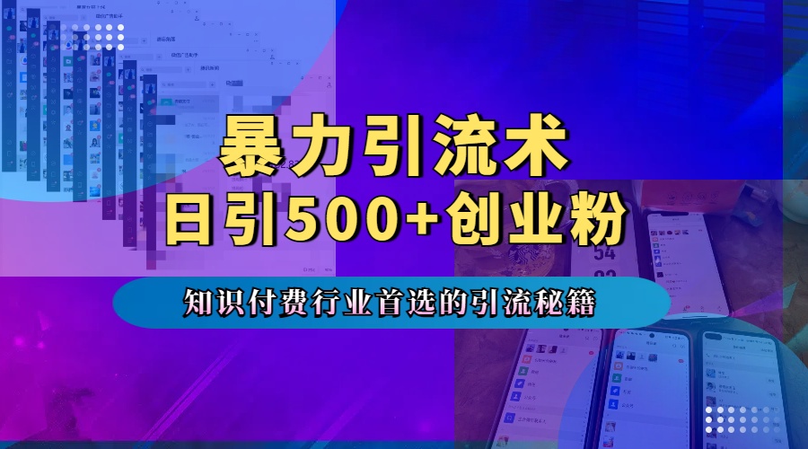 暴力引流术，专业知识付费行业首选的引流秘籍，一天暴流500+创业粉，五个手机流量接不完！搞钱项目网-网创项目资源站-副业项目-创业项目-搞钱项目搞钱项目网
