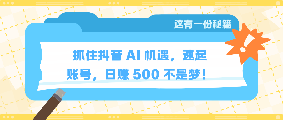 抓住抖音 AI 机遇，速起账号，日赚 500 不是梦！搞钱项目网-网创项目资源站-副业项目-创业项目-搞钱项目搞钱项目网