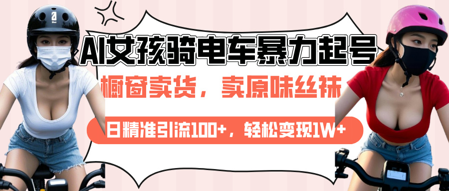 AI起号美女骑电车爆火视频，日引流精准100+，月变现轻松破万！搞钱项目网-网创项目资源站-副业项目-创业项目-搞钱项目搞钱项目网