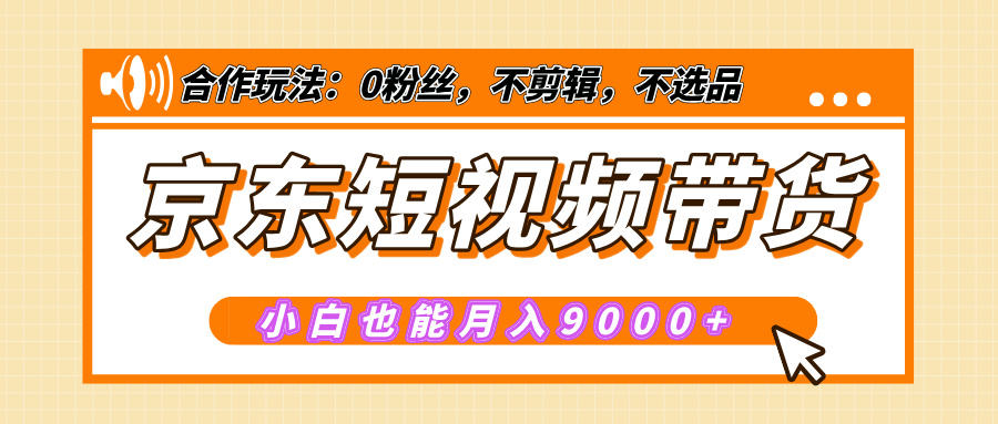 【揭秘】京东短视频带货，小白也能月入9000+（附详细教程）搞钱项目网-网创项目资源站-副业项目-创业项目-搞钱项目搞钱项目网