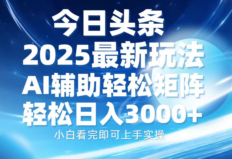 今日头条2025最新玩法，思路简单，复制粘贴，AI辅助，轻松矩阵日入3000+搞钱项目网-网创项目资源站-副业项目-创业项目-搞钱项目搞钱项目网