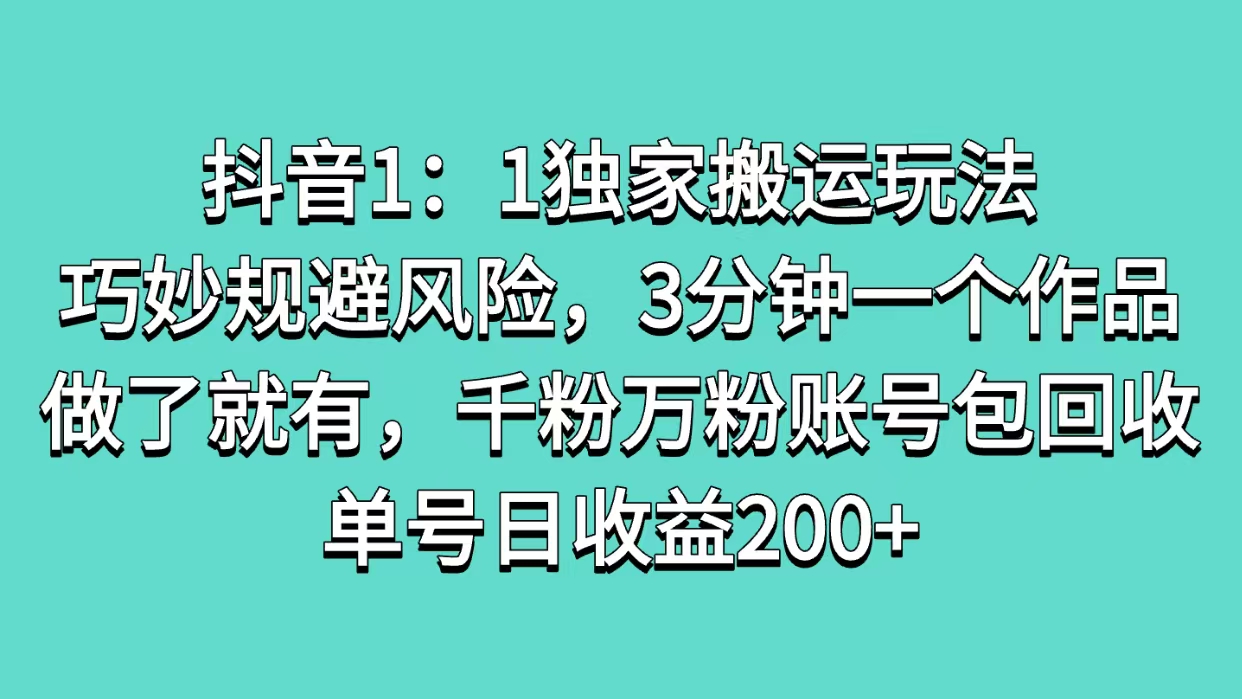 抖音1：1独家搬运玩法，巧妙规避风险，3分钟一个作品，做了就有，千粉万粉账号包回收，单号日收益200+搞钱项目网-网创项目资源站-副业项目-创业项目-搞钱项目搞钱项目网