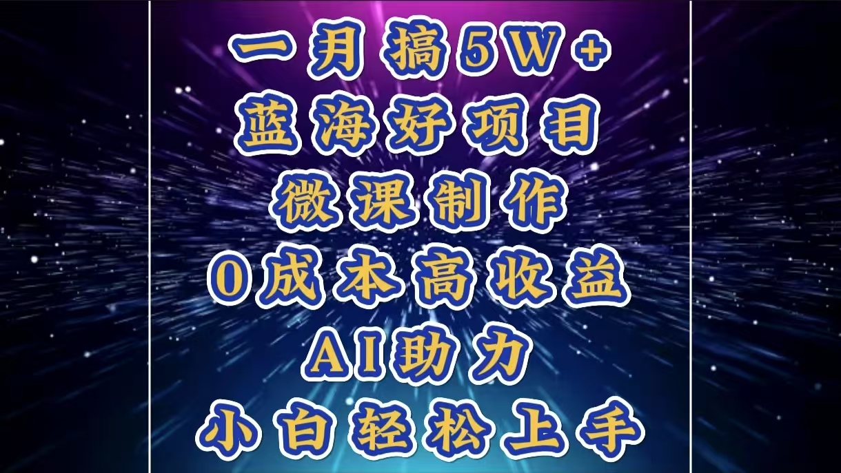 1月搞了5W+的蓝海好项目，微课制作，0成本高收益，AI助力，小白轻松上手搞钱项目网-网创项目资源站-副业项目-创业项目-搞钱项目搞钱项目网