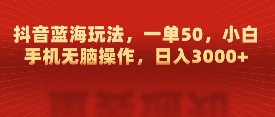 抖音蓝海玩法，一单50，小白手机无脑操作，日入3000+搞钱项目网-网创项目资源站-副业项目-创业项目-搞钱项目搞钱项目网