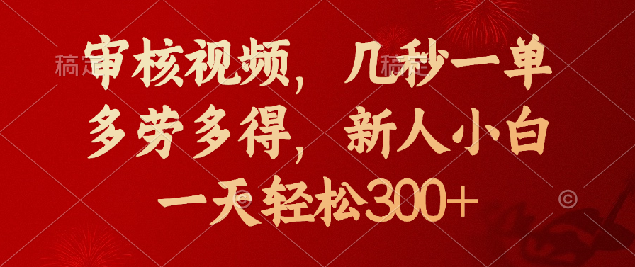 审核视频，几秒一单，新人小白一天轻松300+多劳多得，搞钱项目网-网创项目资源站-副业项目-创业项目-搞钱项目搞钱项目网