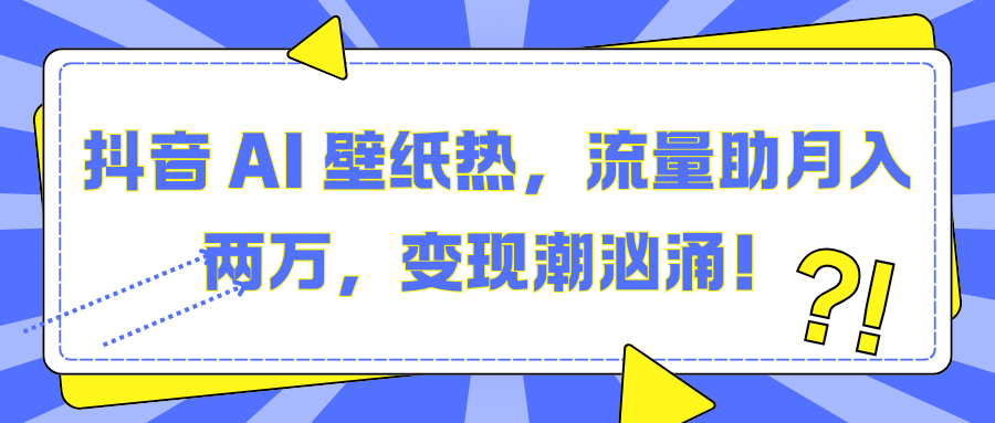 抖音 AI 壁纸热，流量助月入两万，变现潮汹涌！搞钱项目网-网创项目资源站-副业项目-创业项目-搞钱项目搞钱项目网