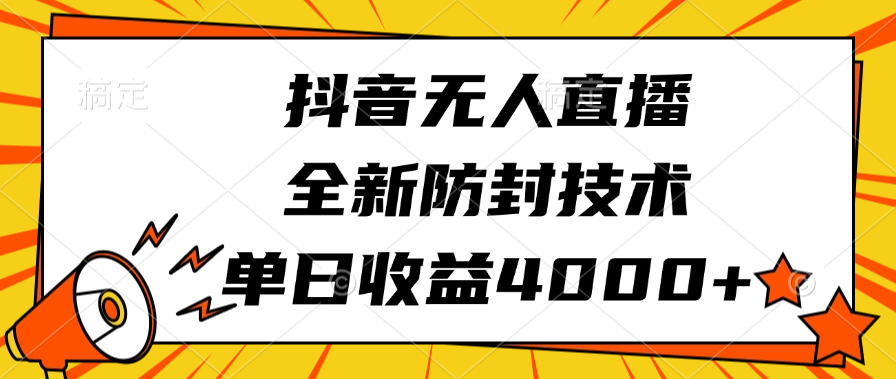 抖音无人直播，全新防封技术，单日收益4000+搞钱项目网-网创项目资源站-副业项目-创业项目-搞钱项目搞钱项目网