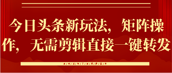 今日头条新玩法，矩阵操作，无需剪辑直接一键转发搞钱项目网-网创项目资源站-副业项目-创业项目-搞钱项目搞钱项目网