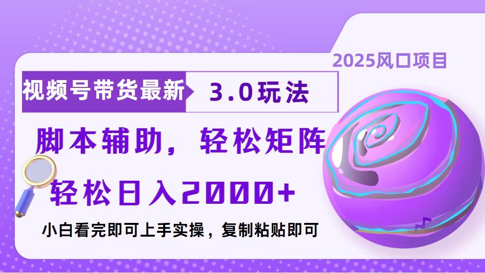 视频号带货最新3.0玩法，作品制作简单，当天起号，复制粘贴，脚本辅助，轻松矩阵日入2000+搞钱项目网-网创项目资源站-副业项目-创业项目-搞钱项目搞钱项目网