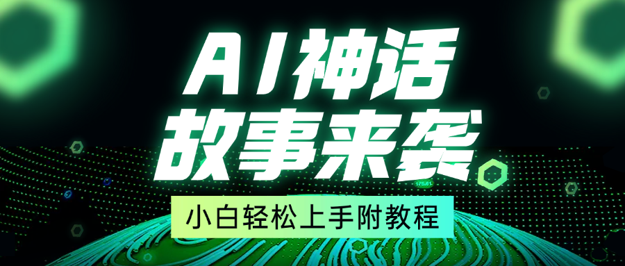 超燃AI神话故事，超级涨粉赛道，7天涨粉1万，单日变现1500+，小白也能轻松上手（附详细教程）搞钱项目网-网创项目资源站-副业项目-创业项目-搞钱项目搞钱项目网