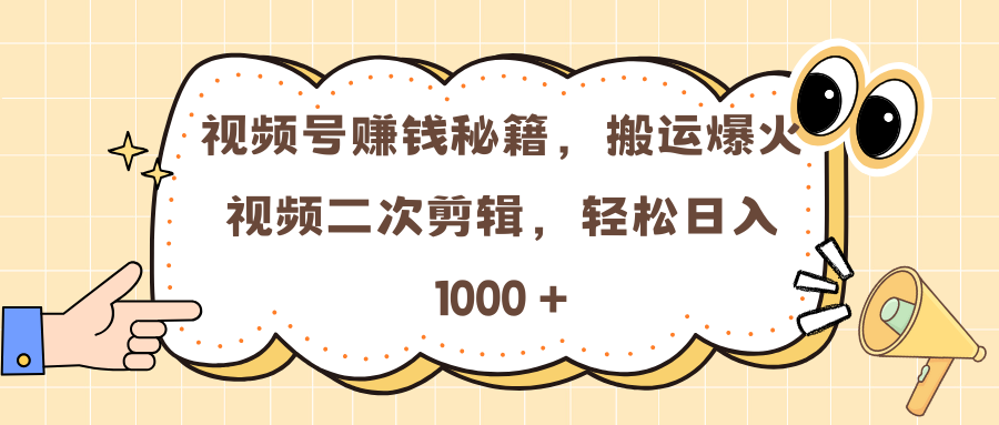 视频号赚钱秘籍，搬运爆火视频二次剪辑，轻松日入 1000 +搞钱项目网-网创项目资源站-副业项目-创业项目-搞钱项目搞钱项目网