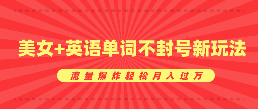 美女+英语单词不封号新玩法，流量爆炸轻松月入过万搞钱项目网-网创项目资源站-副业项目-创业项目-搞钱项目搞钱项目网