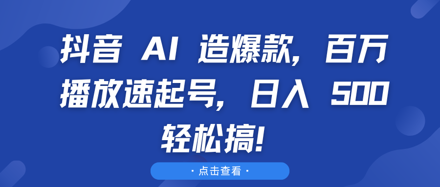 抖音 AI 造爆款，百万播放速起号，日入 500 轻松搞！搞钱项目网-网创项目资源站-副业项目-创业项目-搞钱项目搞钱项目网