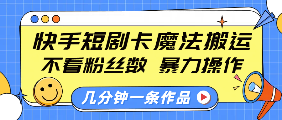 快手短剧卡魔法搬运，不看粉丝数，暴力操作，几分钟一条作品，小白也能快速上手！搞钱项目网-网创项目资源站-副业项目-创业项目-搞钱项目搞钱项目网