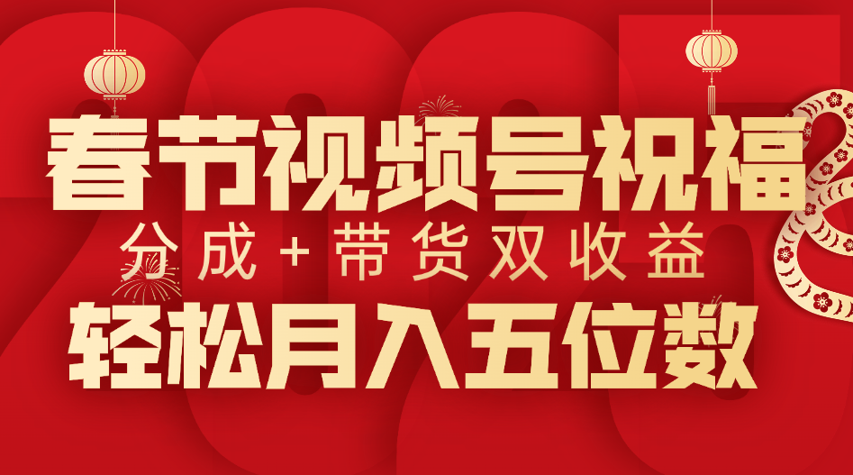 春节视频号祝福项目，分成+带货，双收益，轻松月入五位数搞钱项目网-网创项目资源站-副业项目-创业项目-搞钱项目搞钱项目网